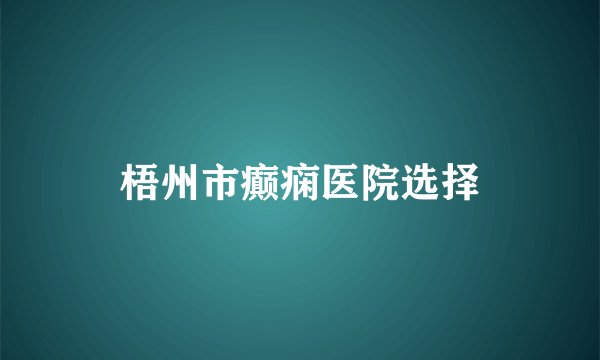 梧州市癫痫医院选择