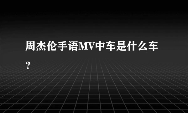 周杰伦手语MV中车是什么车？