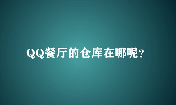 QQ餐厅的仓库在哪呢？