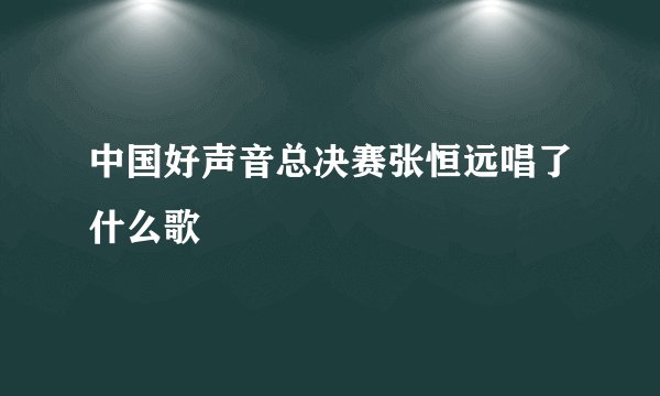 中国好声音总决赛张恒远唱了什么歌