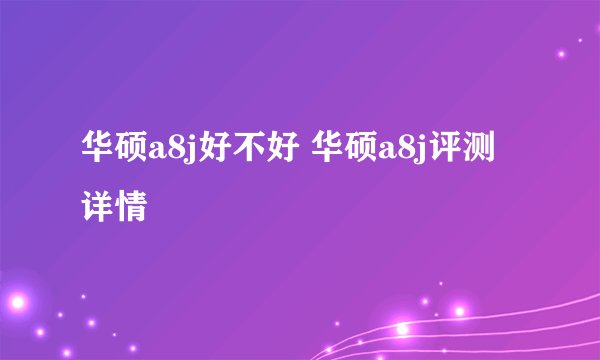 华硕a8j好不好 华硕a8j评测详情