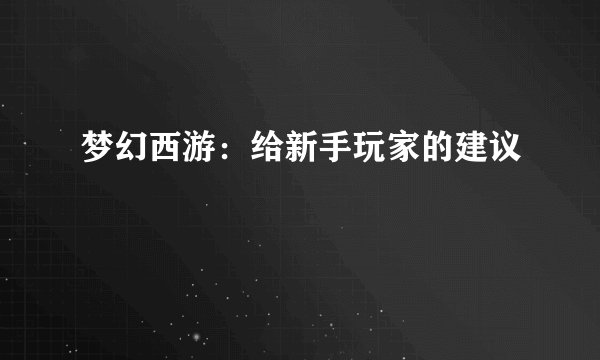 梦幻西游：给新手玩家的建议