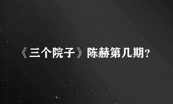 《三个院子》陈赫第几期？