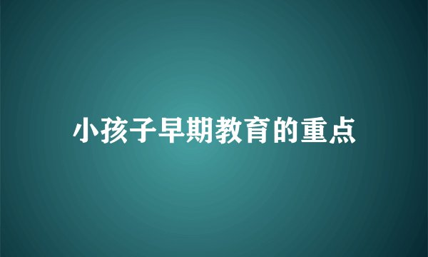 小孩子早期教育的重点