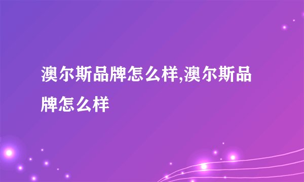 澳尔斯品牌怎么样,澳尔斯品牌怎么样