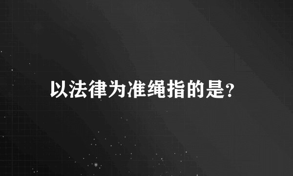 以法律为准绳指的是?