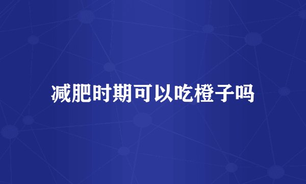 减肥时期可以吃橙子吗