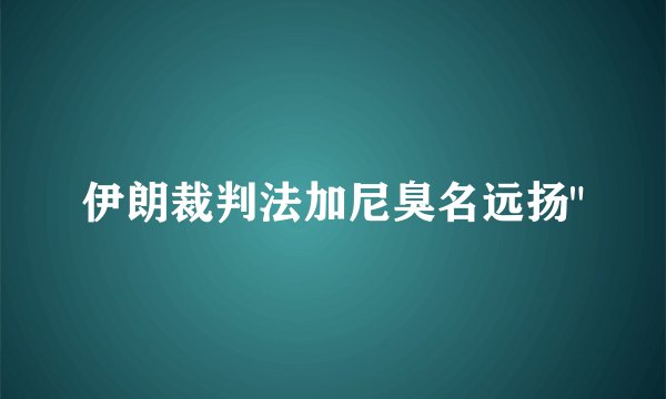 伊朗裁判法加尼臭名远扬