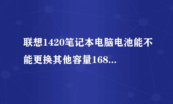 联想1420笔记本电脑电池能不能更换其他容量16850电池?