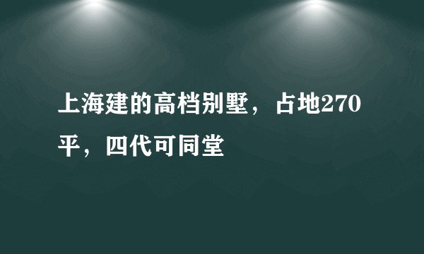 上海建的高档别墅，占地270平，四代可同堂