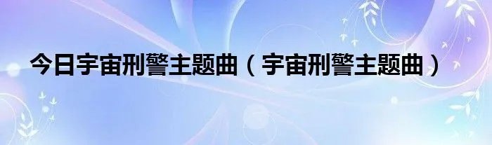 今日宇宙刑警主题曲（宇宙刑警主题曲）