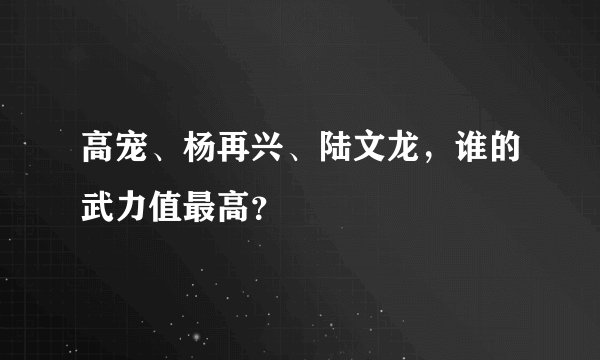 高宠、杨再兴、陆文龙，谁的武力值最高？