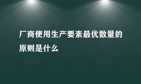 厂商使用生产要素最优数量的原则是什么