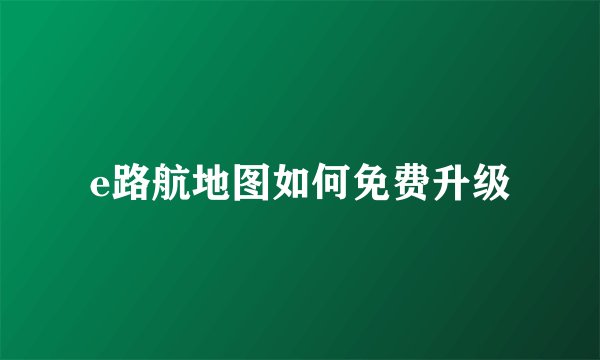 e路航地图如何免费升级