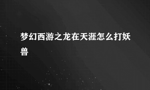 梦幻西游之龙在天涯怎么打妖兽