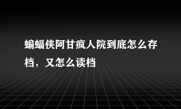 蝙蝠侠阿甘疯人院到底怎么存档，又怎么读档
