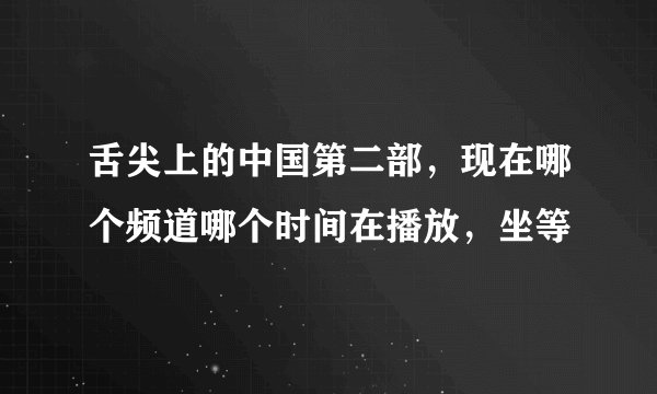 舌尖上的中国第二部,现在哪个频道哪个时间在播放,坐等