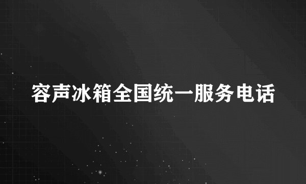 容声冰箱全国统一服务电话
