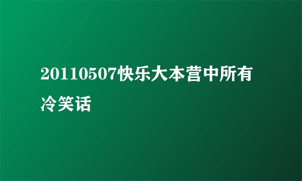 20110507快乐大本营中所有冷笑话
