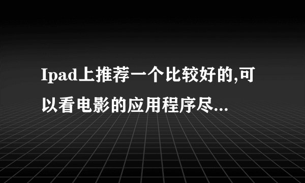Ipad上推荐一个比较好的,可以看电影的应用程序尽可能免费