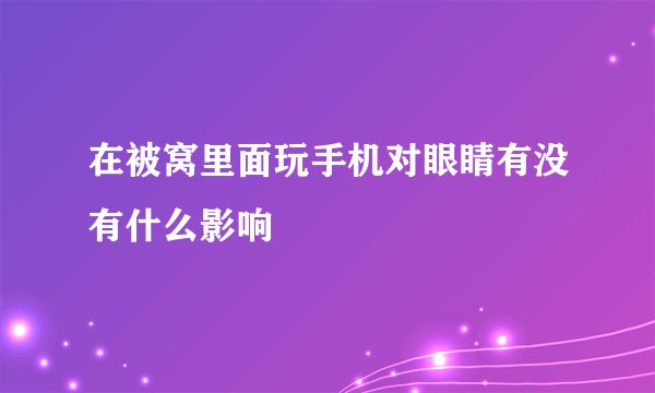 在被窝里面玩手机对眼睛有没有什么影响