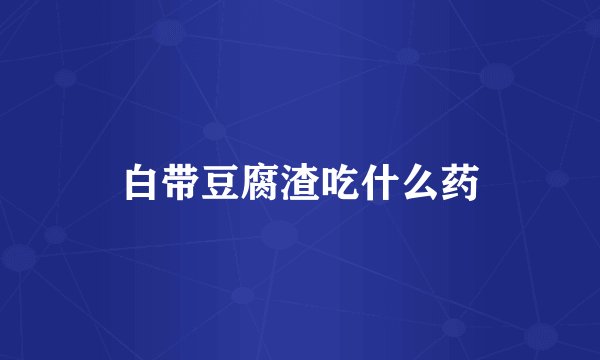白带豆腐渣吃什么药