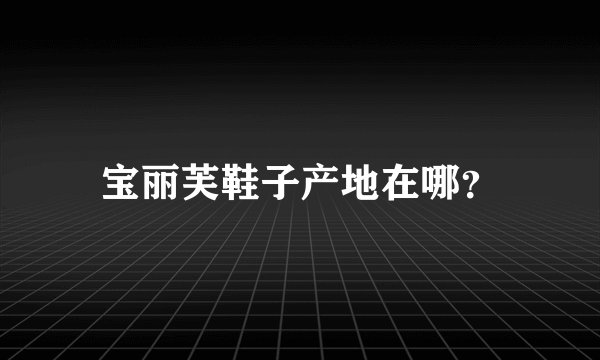 宝丽芙鞋子产地在哪？