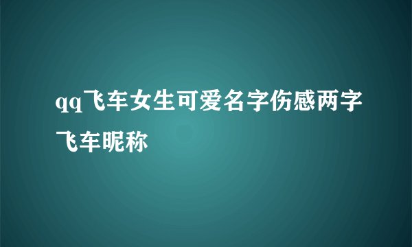 qq飞车女生可爱名字伤感两字飞车昵称