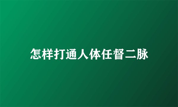 怎样打通人体任督二脉