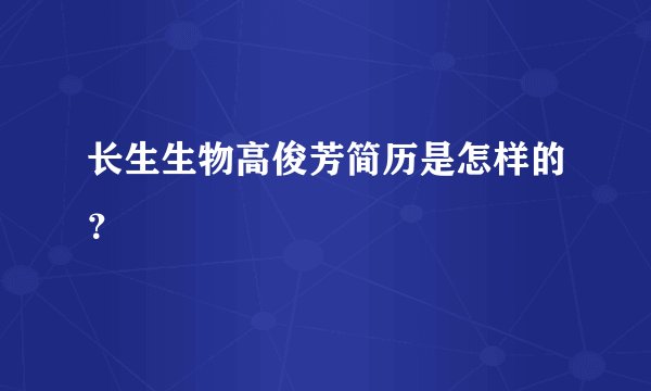 长生生物高俊芳简历是怎样的？