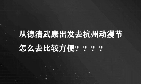 从德清武康出发去杭州动漫节怎么去比较方便????