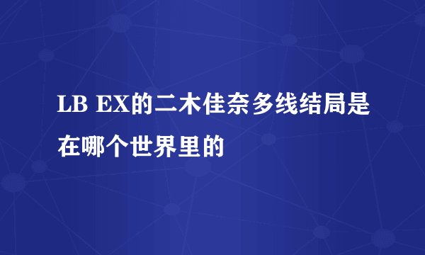 LB EX的二木佳奈多线结局是在哪个世界里的