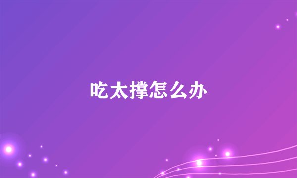 吃太撑怎么办