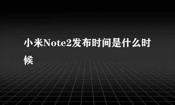 小米Note2发布时间是什么时候