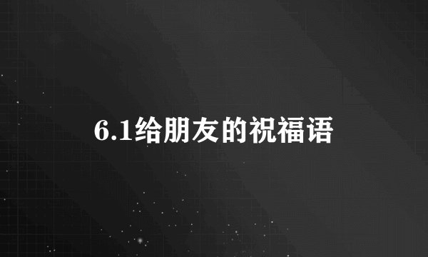 6.1给朋友的祝福语