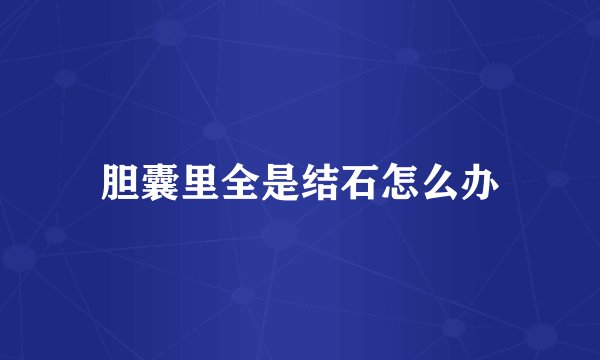 胆囊里全是结石怎么办