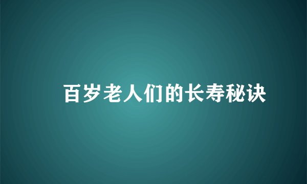 ​百岁老人们的长寿秘诀