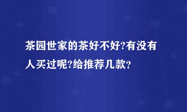 茶园世家的茶好不好?有没有人买过呢?给推荐几款？