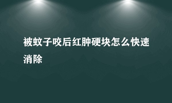 被蚊子咬后红肿硬块怎么快速消除