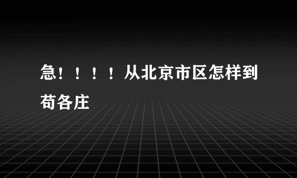 急！！！！从北京市区怎样到苟各庄