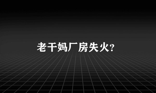 老干妈厂房失火？