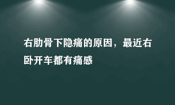 右肋骨下隐痛的原因，最近右卧开车都有痛感