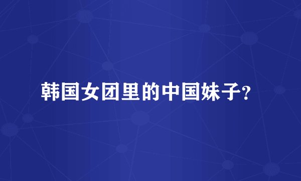 韩国女团里的中国妹子？