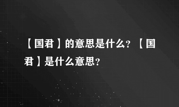【国君】的意思是什么？【国君】是什么意思？