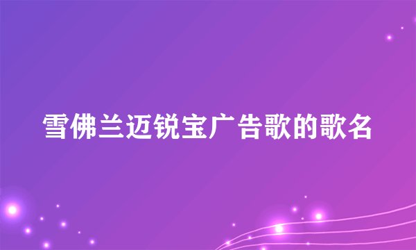 雪佛兰迈锐宝广告歌的歌名