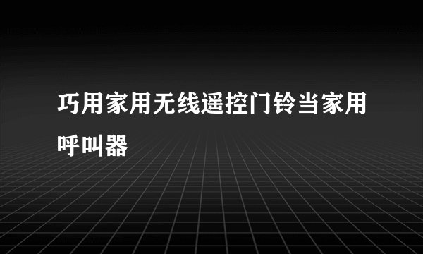 巧用家用无线遥控门铃当家用呼叫器