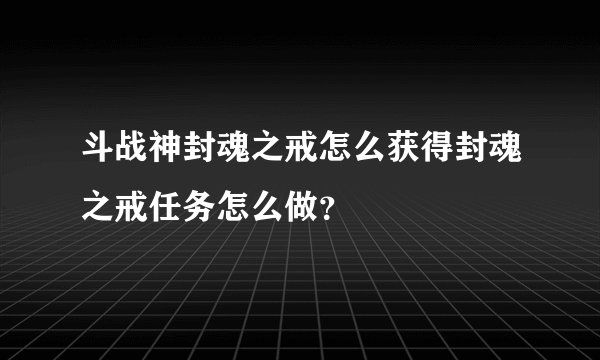 斗战神封魂之戒怎么获得封魂之戒任务怎么做?