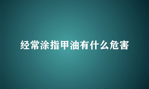 经常涂指甲油有什么危害
