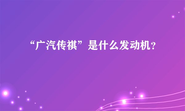 “广汽传祺”是什么发动机？