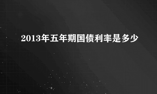 2013年五年期国债利率是多少